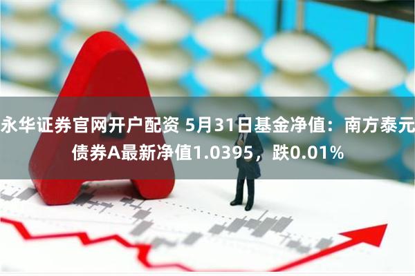 永华证券官网开户配资 5月31日基金净值：南方泰元债券A最新净值1.0395，跌0.01%