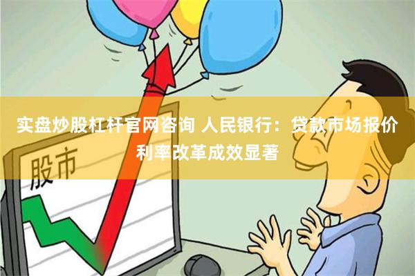 实盘炒股杠杆官网咨询 人民银行：贷款市场报价利率改革成效显著