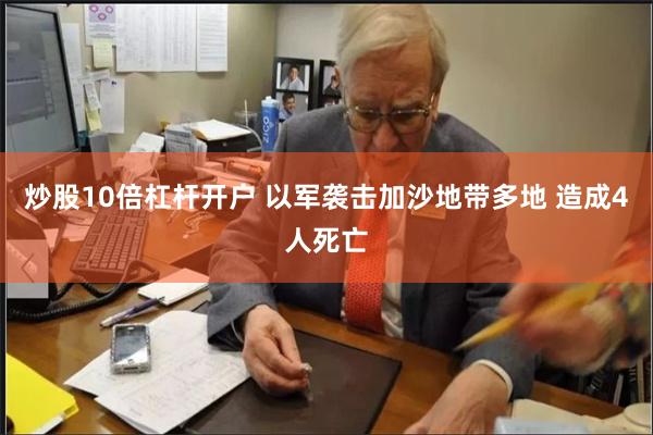 炒股10倍杠杆开户 以军袭击加沙地带多地 造成4人死亡