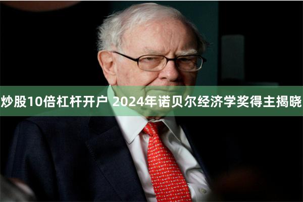 炒股10倍杠杆开户 2024年诺贝尔经济学奖得主揭晓