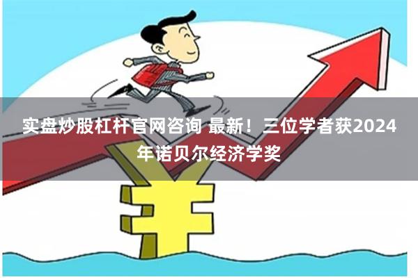 实盘炒股杠杆官网咨询 最新！三位学者获2024年诺贝尔经济学奖
