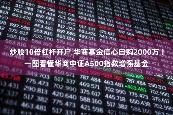炒股10倍杠杆开户 华商基金信心自购2000万丨一图看懂华商中证A500指数增强基金