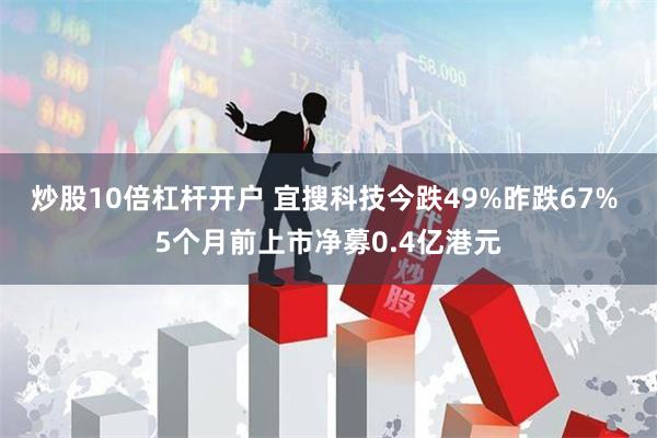 炒股10倍杠杆开户 宜搜科技今跌49%昨跌67% 5个月前上市净募0.4亿港元