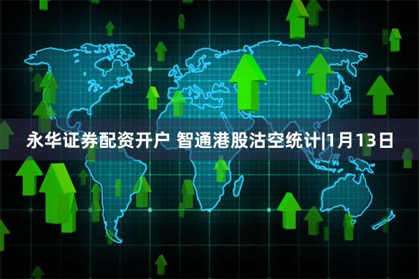 永华证券配资开户 智通港股沽空统计|1月13日